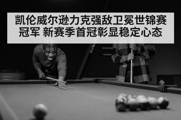 凯伦威尔逊力克强敌卫冕世锦赛冠军 新赛季首冠彰显稳定心态