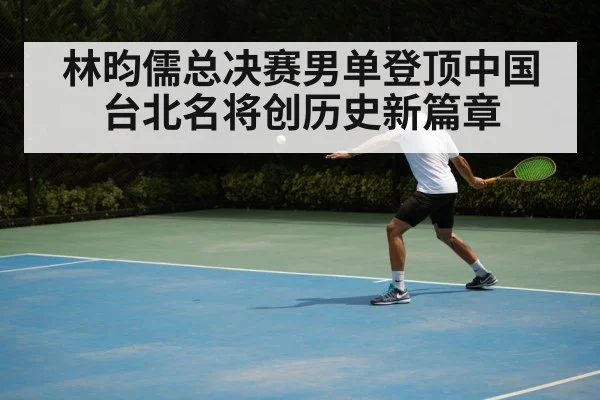 林昀儒总决赛男单登顶中国台北名将创历史新篇章