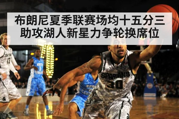 布朗尼夏季联赛场均十五分三助攻湖人新星力争轮换席位