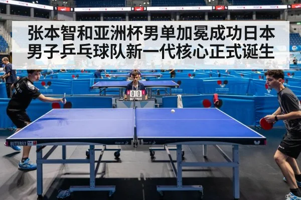 张本智和亚洲杯男单加冕成功日本男子乒乓球队新一代核心正式诞生