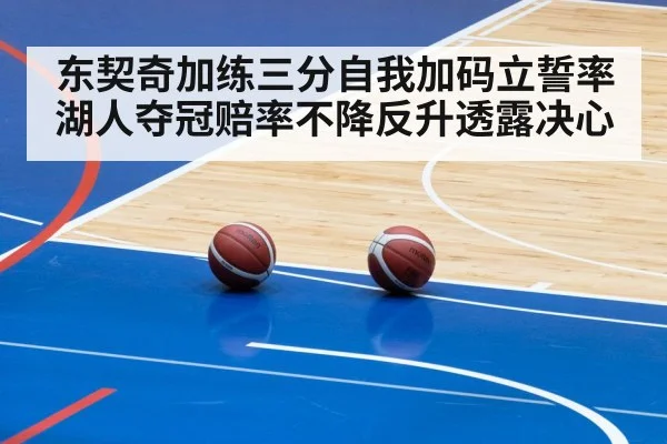 东契奇加练三分自我加码立誓率湖人夺冠赔率不降反升透露决心